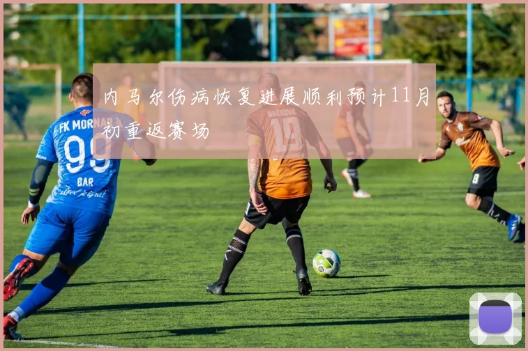 内马尔伤病恢复进展顺利预计11月初重返赛场
