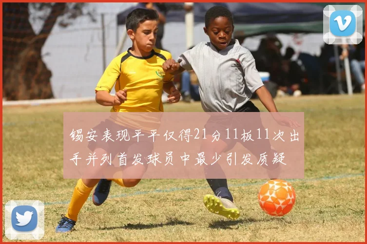 锡安表现平平仅得21分11板11次出手并列首发球员中最少引发质疑