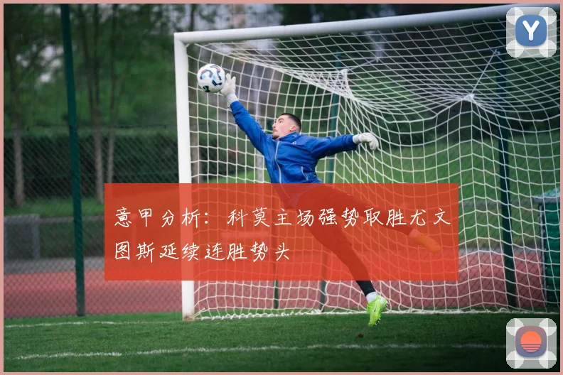 意甲分析：科莫主场强势取胜尤文图斯延续连胜势头