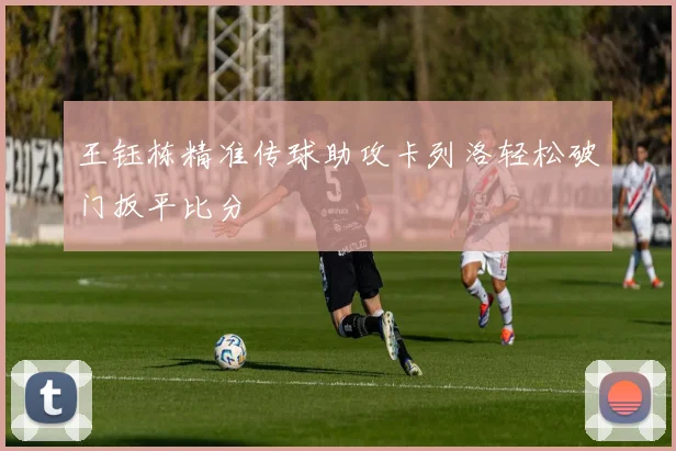 王钰栋精准传球助攻卡列洛轻松破门扳平比分