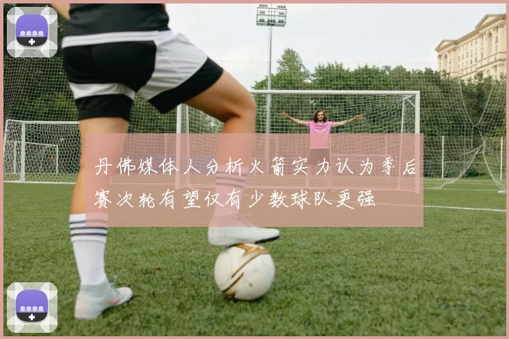 丹佛媒体人分析火箭实力认为季后赛次轮有望仅有少数球队更强