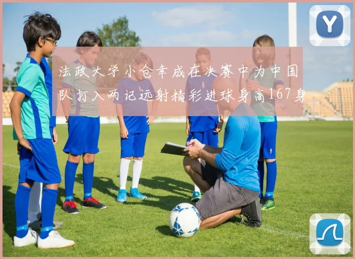 法政大学小仓幸成在决赛中为中国队打入两记远射精彩进球身高167身价25万欧