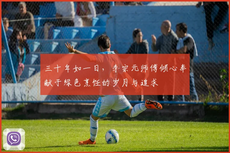 三十年如一日，李宗元师傅倾心奉献于绿色烹饪的岁月与追求