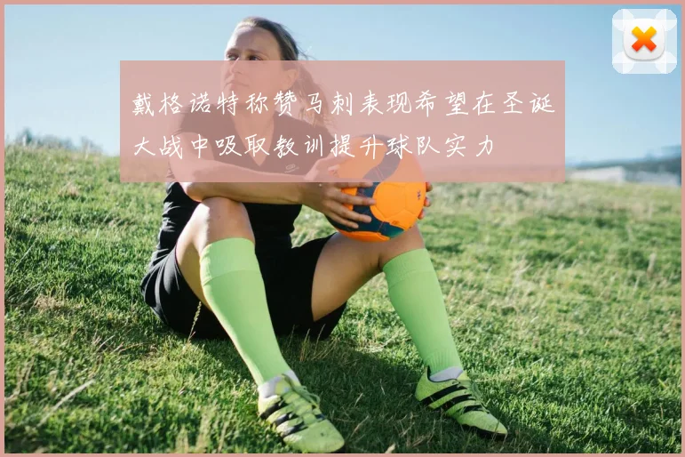 戴格诺特称赞马刺表现希望在圣诞大战中吸取教训提升球队实力