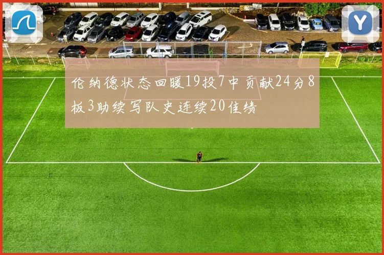 伦纳德状态回暖19投7中贡献24分8板3助续写队史连续20佳绩