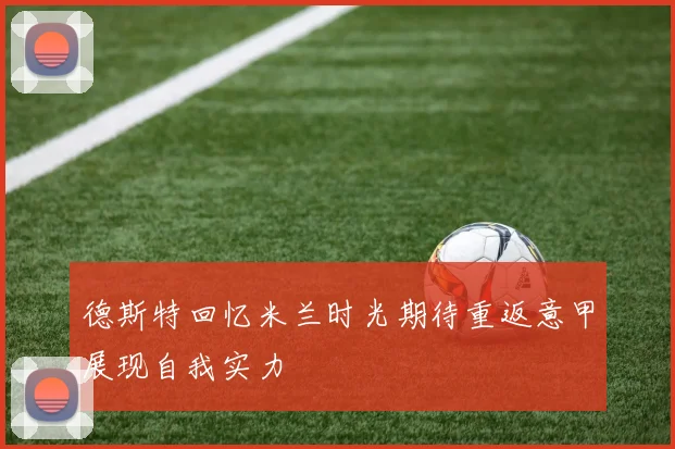 德斯特回忆米兰时光期待重返意甲展现自我实力