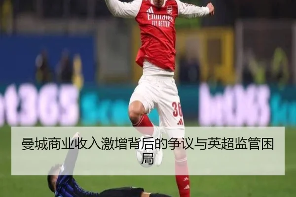曼城商业收入激增背后的争议与英超监管困局 - WukongSports